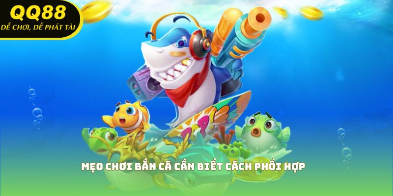 Mẹo chơi bắn cá cần biết cách phối hợp